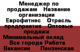 Менеджер по продажам › Название организации ­ Еврофитнес › Отрасль предприятия ­ Оптовые продажи › Минимальный оклад ­ 1 - Все города Работа » Вакансии   . Пензенская обл.,Заречный г.